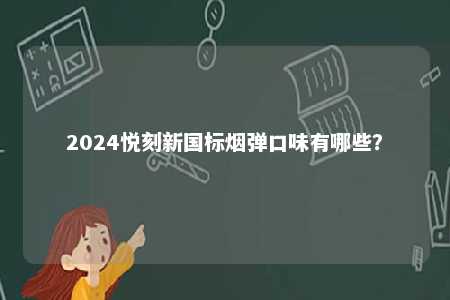 2024悦刻新国标烟弹口味有哪些�？ 
